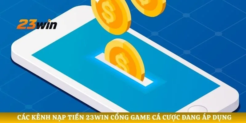 Các kênh nạp tiền 23WIN cổng game cá cược đang áp dụng