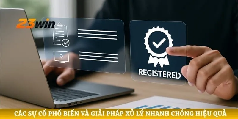 Các sự cố phổ biến và giải pháp xử lý nhanh chóng hiệu quả