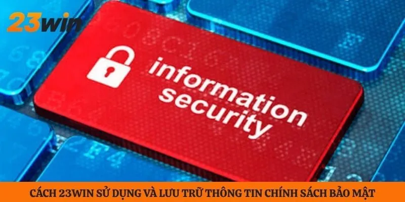 Cách 23WIN sử dụng và lưu trữ thông tin chính sách bảo mật