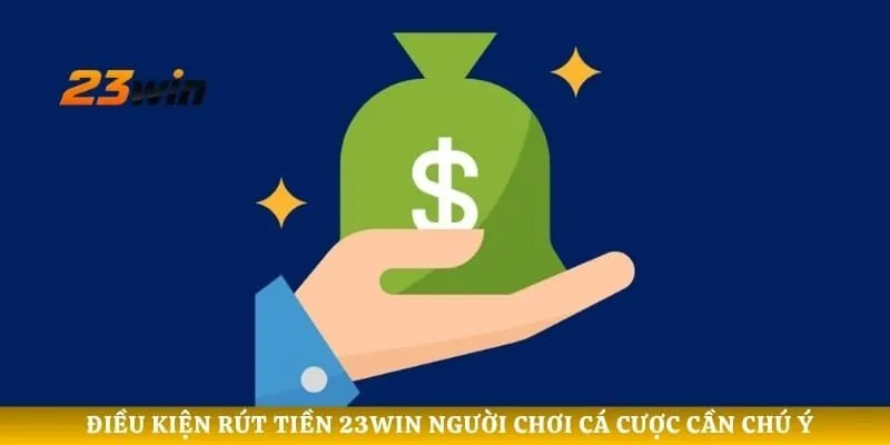 Điều kiện rút tiền 23WIN người chơi cá cược cần chú ý