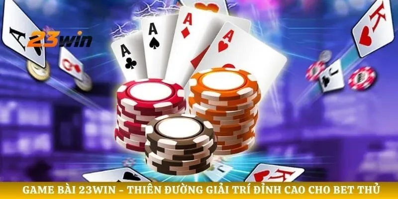 Game bài 23WIN - Thiên Đường Giải Trí Đỉnh Cao Cho Bet Thủ 