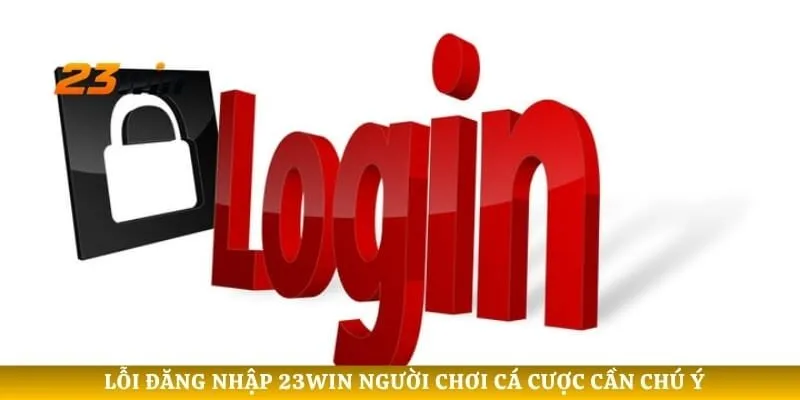 Lỗi đăng nhập 23WIN người chơi cá cược cần chú ý