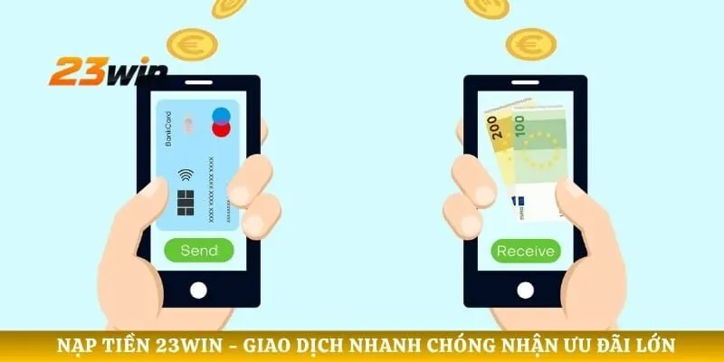 Nạp Tiền 23WIN - Giao Dịch Nhanh Chóng Nhận Ưu Đãi Lớn