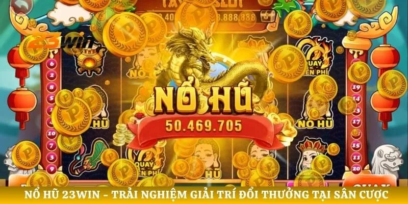 Nổ Hũ 23WIN - Trải Nghiệm Giải Trí Đổi Thưởng Tại Sân Cược