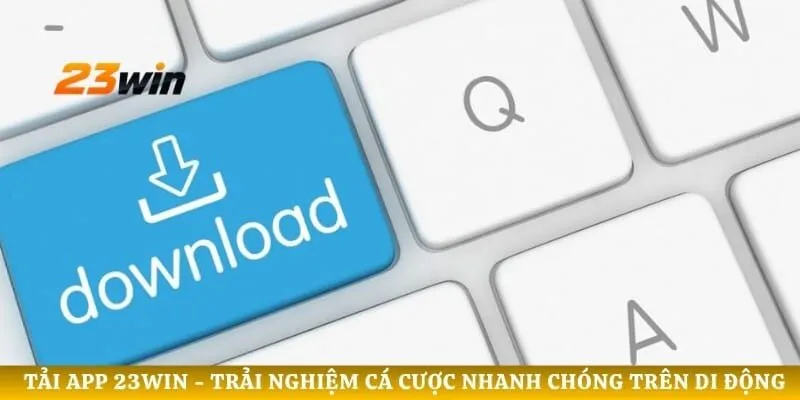 Tải app 23WIN - Trải nghiệm Cá Cược Nhanh Chóng Trên Di Động